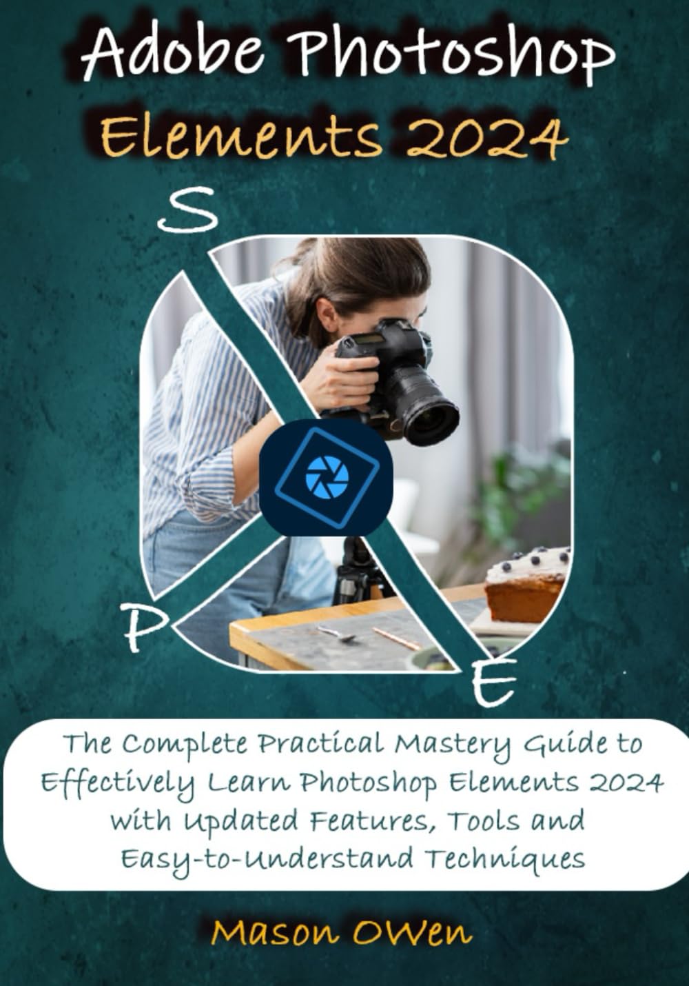 Adobe Elements 2024 The Complete Practical Mastery Guide to